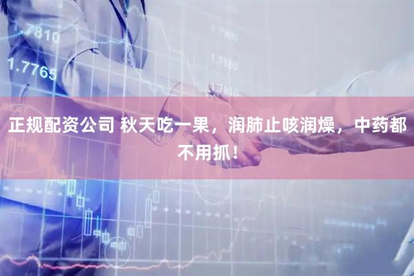正规配资公司 秋天吃一果，润肺止咳润燥，中药都不用抓！