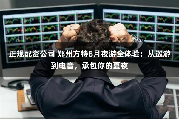 正规配资公司 郑州方特8月夜游全体验：从巡游到电音，承包你的夏夜