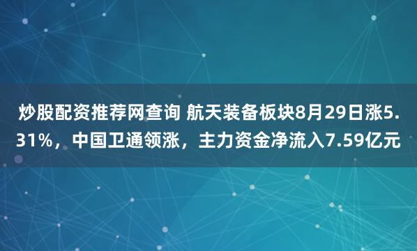 炒股配资推荐网查询 航天装备板块8月29日涨5.31%,中国卫通领涨,主力资金净流入7.59亿元