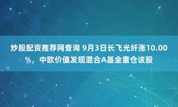 炒股配资推荐网查询 9月3日长飞光纤涨10.00%，中欧价值发现混合A基金重仓该股