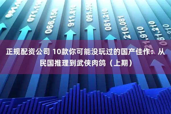 正规配资公司 10款你可能没玩过的国产佳作：从民国推理到武侠肉鸽（上期）