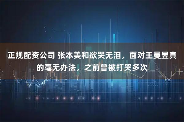 正规配资公司 张本美和欲哭无泪，面对王曼昱真的毫无办法，之前曾被打哭多次