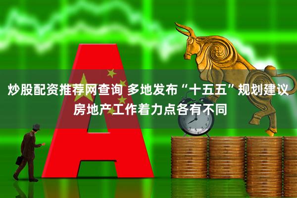 炒股配资推荐网查询 多地发布“十五五”规划建议 房地产工作着力点各有不同