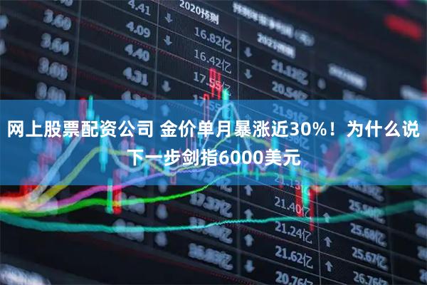 网上股票配资公司 金价单月暴涨近30%!为什么说下一步剑指6000美元