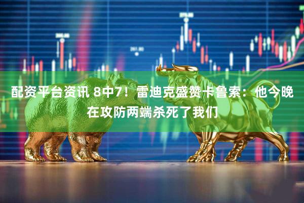 配资平台资讯 8中7！雷迪克盛赞卡鲁索：他今晚在攻防两端杀死了我们