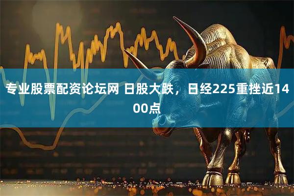 专业股票配资论坛网 日股大跌，日经225重挫近1400点
