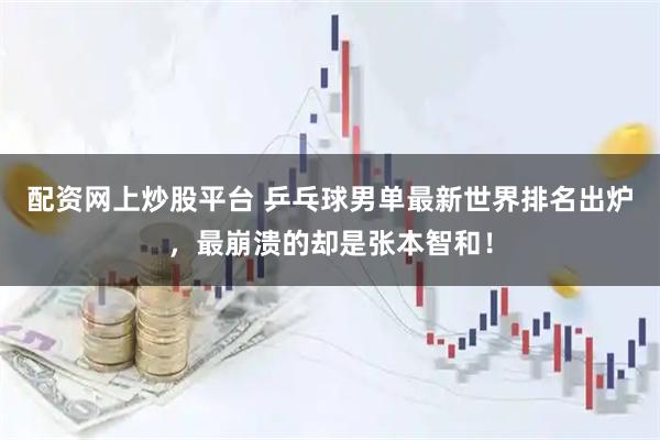 配资网上炒股平台 乒乓球男单最新世界排名出炉，最崩溃的却是张本智和！