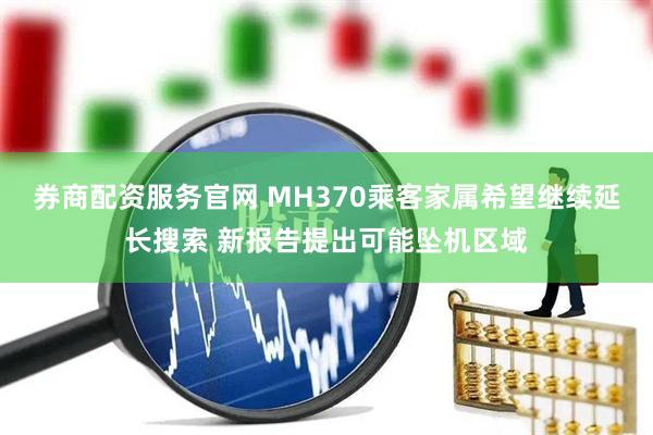 券商配资服务官网 MH370乘客家属希望继续延长搜索 新报告提出可能坠机区域