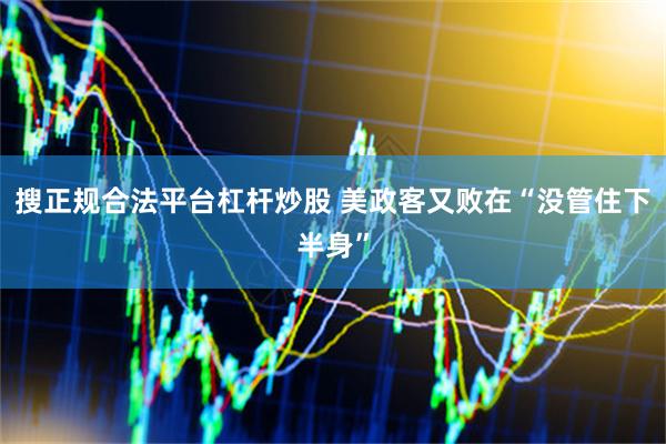 搜正规合法平台杠杆炒股 美政客又败在“没管住下半身”