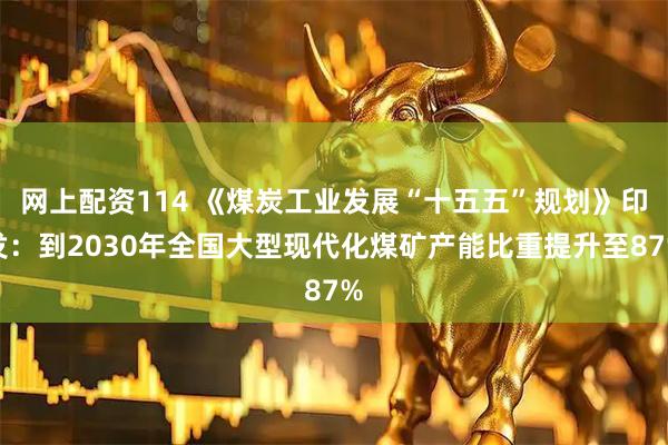 网上配资114 《煤炭工业发展“十五五”规划》印发：到2030年全国大型现代化煤矿产能比重提升至87%