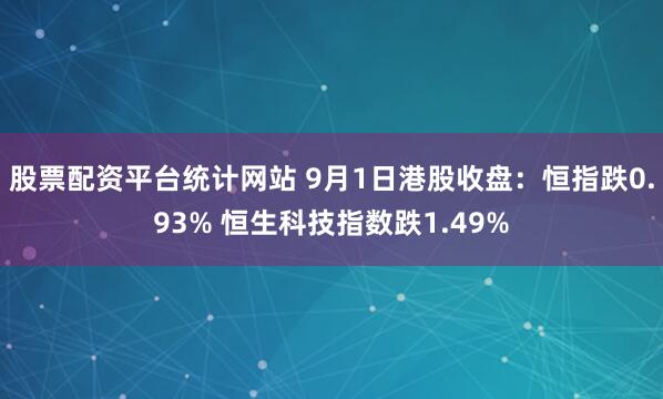 股票配资平台统计网站 9月1日港股收盘：恒指跌0.93% 恒生科技指数跌1.49%